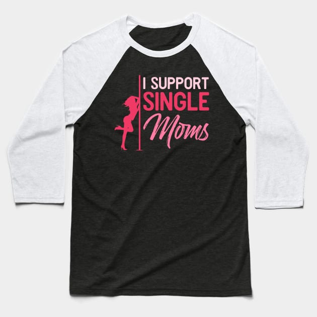 I support single moms - Funny Sarcastic Stripper Gift Baseball T-Shirt by Shirtbubble